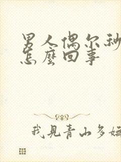 男人偶尔秒射是怎么回事