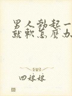 男人勃起一会儿就软怎么办