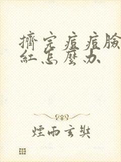 挤完痘痘脸上很红怎么办