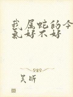 我属蛇的今年运气好不好