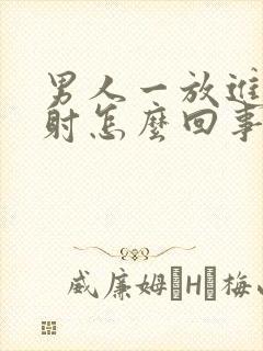 男人一放进去就射怎么回事