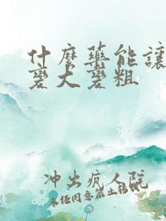 什么药能让小弟变大变粗