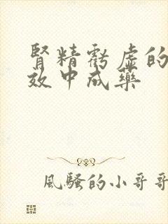 肾精亏虚的最有效中成药