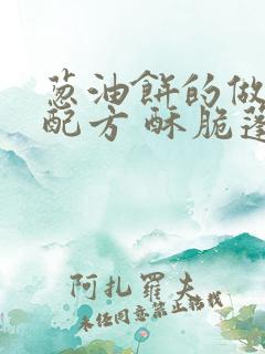 葱油饼的做法和配方 酥脆蓬松