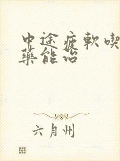 中途疲软吃什么药能治