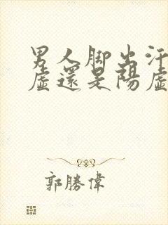 男人脚出汗是阴虚还是阳虚