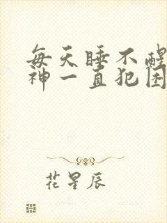 每天睡不醒没精神一直犯困