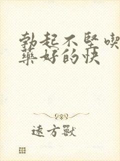 勃起不坚吃什么药好的快