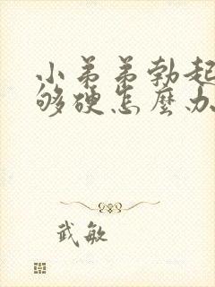 小弟弟勃起后不够硬怎么办