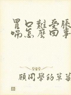 胃口难受胀气打嗝怎么回事