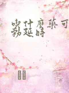 吃什么药可以助勃延时