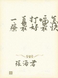 一直打嗝怎么治疗最好最快最有效