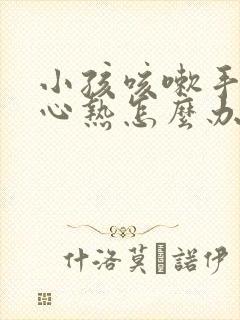 小孩咳嗽手心脚心热怎么办