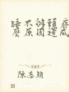 睡不够头疼是什么原因造成的