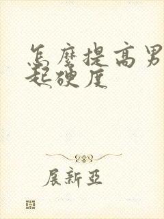 怎么提高男性勃起硬度