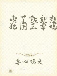 吃了饭就想睡觉犯困正常吗