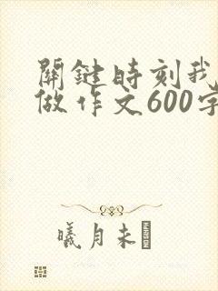 关键时刻我这样做作文600字初中生