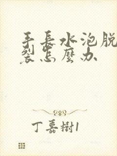 手长水泡脱皮开裂怎么办