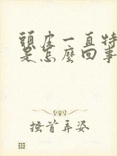 头皮一直特别痒是怎么回事