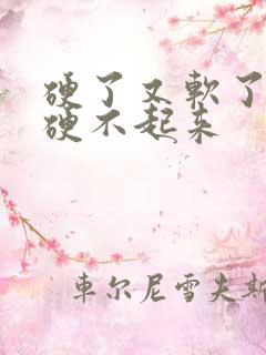 硬了又软了 再硬不起来