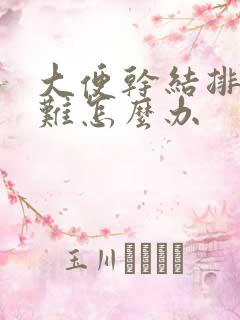 大便干结排便困难怎么办