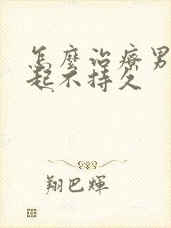 怎么治疗男人勃起不持久