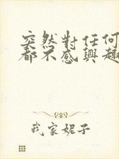 突然对任何事物都不感兴趣了是怎么回事