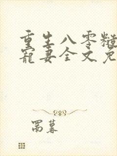 重生八零糙汉的宠妻全文免费阅读