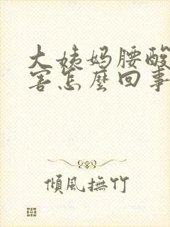 大姨妈腰酸的厉害怎么回事