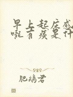 早上起床感觉喉咙有痰是什么原因