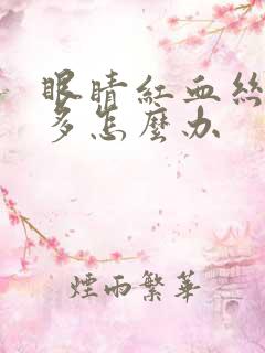 眼睛红血丝特别多怎么办