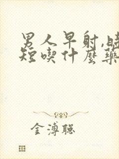 男人早射,时间短吃什么药好