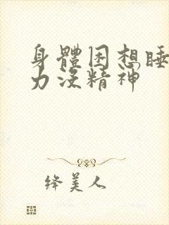 身体困想睡觉乏力没精神