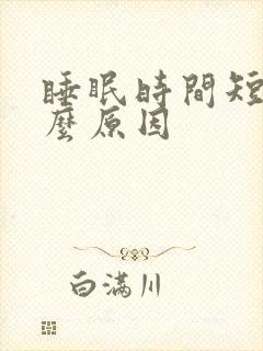 睡眠时间短是什么原因