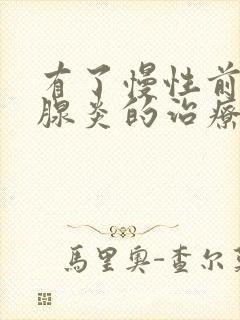 有了慢性前列有腺炎的治疗