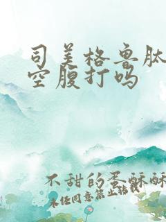 司美格鲁肽早上空腹打吗