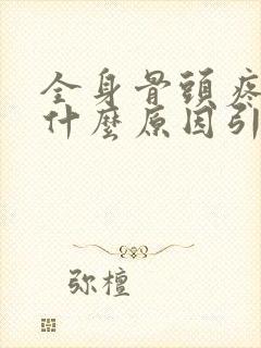 全身骨头疼痛是什么原因引起的