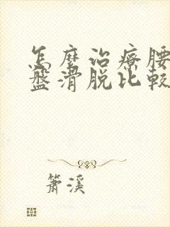 怎么治疗腰椎间盘滑脱比较好