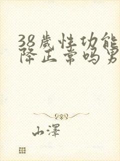 38岁性功能下降正常吗男