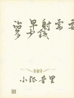 治 早射需要花多少钱