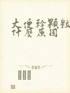 大便干颗粒状是什么原因