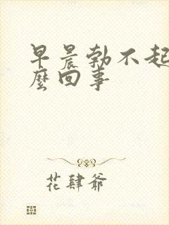 早晨勃不起来怎么回事