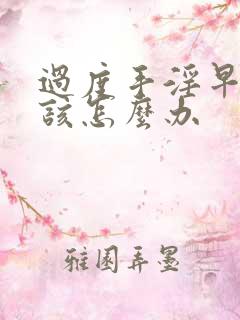 过度手淫早射了该怎么办