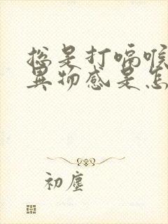 总是打嗝喉咙有异物感是怎么回事