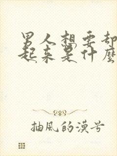 男人想要却勃不起来是什么原因