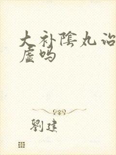 大补阴丸治肾阴虚吗