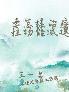 要怎样治疗男性性功能减退