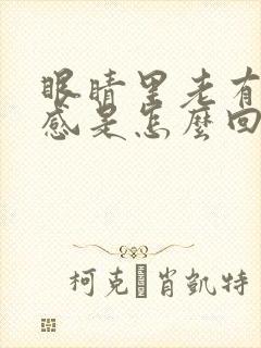 眼睛里老有异物感是怎么回事