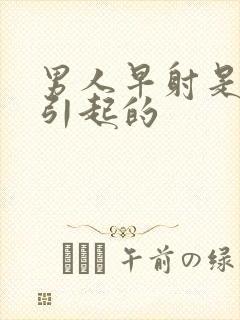 男人早射是什么引起的