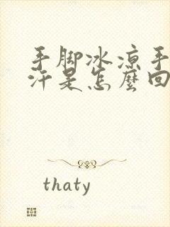 手脚冰凉手心出汗是怎么回事